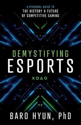 Demystifying Esports: A Personal Guide to the History and Future of Competitive Gaming - 9781544516479