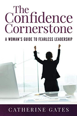 The Confidence Cornerstone: A Woman's Guide to Fearless Leadership - 9781647464363