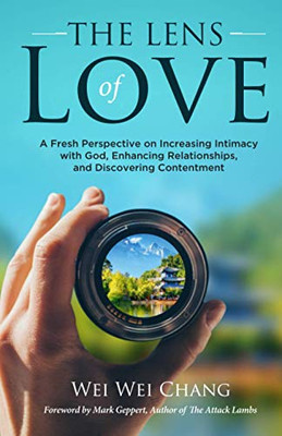 THE LENS OF LOVE: A Fresh Perspective on Increasing Intimacy with God, Enhancing Relationships, and Discovering Contentment - 9781647465391