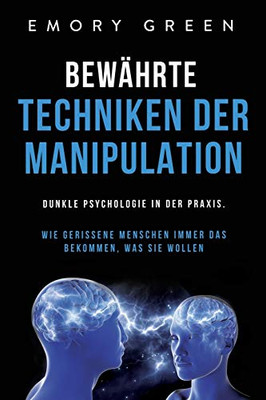 Bew?hrte Techniken der Manipulation: Dunkle Psychologie in der Praxis. Wie gerissene Menschen immer das bekommen, was sie wollen (German Edition) - 9781647801939