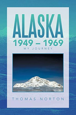 Alaska 1949 - 1969: My Journey - 9781664144187