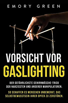 Vorsicht vor Gaslighting: Der gef?hrlichste Gehirnw?sche-Trick der Narzissten und anderer Manipulatoren. So schaffen es Menschen unbemerkt, das ... ihrer Opfer zu zerst÷ren (German Edition) - 9781647801991