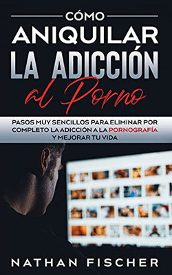 Cómo Aniquilar la Adicción al Porno: Pasos muy Sencillos para Eliminar por Completo la Adicción a la Pornografía y Mejorar tu Vida (Spanish Edition) - 9781646944866