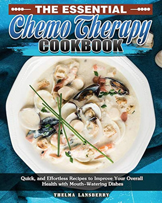 The Essential Chemo Therapy Cookbook: Quick, and Effortless Recipes to Improve Your Overall Health with Mouth-Watering Dishes - 9781649849229