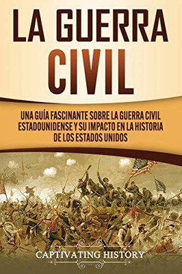 La Guerra Civil: Una Guía Fascinante sobre la Guerra Civil Estadounidense y su Impacto en la Historia de los Estados Unidos (Spanish Edition) - 9781647489212