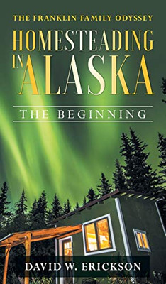 The Franklin Family Odyssey Homesteading in Alaska: The Beginning - 9781648950247