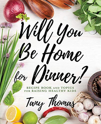 Will you Be Home for Dinner?: Recipe Book and topics for raising healthy kids - 9781545663820