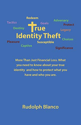 True Identity Theft: More Than Just Financial Loss, What You Need to Know About Your True Identity and How to Protect What You Have and Who You Are - 9781664212480