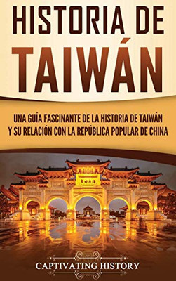 Historia de Taiwán: Una guía fascinante de la historia de Taiwán y su relación con la Rep·blica Popular de China (Spanish Edition) - 9781647485115