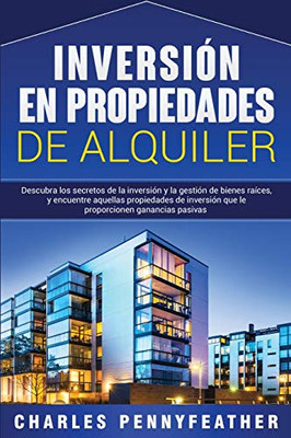 Inversión en propiedades de alquiler: Descubra los secretos de la inversión y la gestión de bienes raíces, y encuentre aquellas propiedades de ... ganancias pasivas (Spanish Edition) - 9781647486501