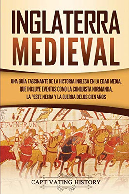 Inglaterra medieval: Una guía fascinante de la historia inglesa en la Edad Media, que incluye eventos como la conquista normanda, la peste negra y la guerra de los Cien Años (Spanish Edition) - 9781647487508