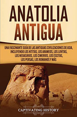 Anatolia Antigua: Una Fascinante Guía de las Antiguas Civilizaciones de Asia, Incluyendo los hititas, los arameos, los luvitas, los neoasirios, los ... persas, los romanos y más (Spanish Edition) - 9781647487805