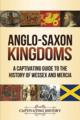 Anglo-Saxon Kingdoms: A Captivating Guide to the History of Wessex and Mercia - 9781647487843