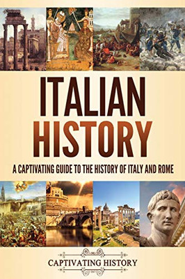 Italian History: A Captivating Guide to the History of Italy and Rome - 9781637160442