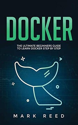 Docker: The Ultimate Beginners Guide to Learn Docker Step-By-Step - 9781647710828