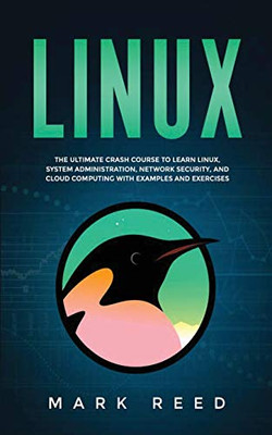 Linux: The ultimate crash course to learn Linux, system administration, network security, and cloud computing with examples and exercises - 9781647710859