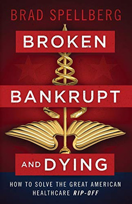 Broken, Bankrupt, and Dying: How to Solve the Great American Healthcare Rip-off - 9781544509068