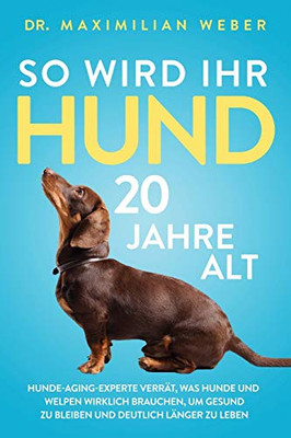 So wird Ihr Hund 20 Jahre alt: Hunde-Aging-Experte verr?t, was Hunde und Welpen wirklich brauchen, um gesund zu bleiben und deutlich l?nger zu leben (German Edition) - 9781647801298