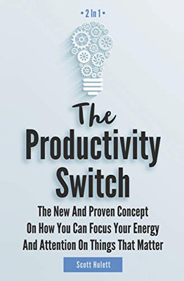 The Productivity Switch 2 In 1: The New And Proven Concept On How You Can Focus Your Energy And Attention On Things That Matter - 9781646963102
