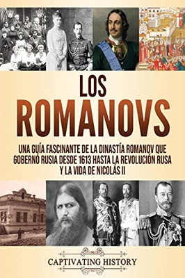 Los Romanovs: Una guía fascinante de la dinastía Romanov que gobernó Rusia desde 1613 hasta la Revolución rusa y la vida de Nicolás II (Spanish Edition) - 9781637160770