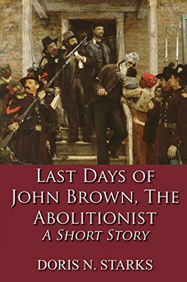 Last Days of John Brown, The Abolitionist: A Short Story - 9781648265433