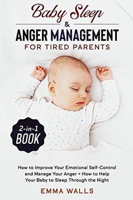 Baby Sleep and Anger Management for Tired Parents 2-in-1 Book: How to Improve Your Emotional Self-Control and Manage Your Anger + How to Help Your Baby to Sleep Through the Night - 9781648660023