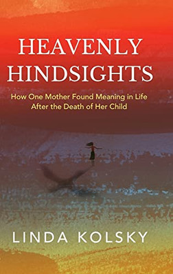Heavenly Hindsights: How One Mother Found Meaning in Life after the Death of Her Child - 9781646635702