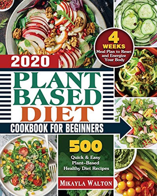 Plant Based Diet Cookbook for Beginners 2020: 500 Quick & Easy Plant-Based Healthy Diet Recipes with 4 Weeks Meal Plan to Reset and Energize Your Body - 9781649848604