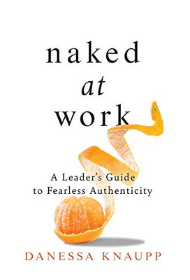 Naked at Work: A Leader's Guide to Fearless Authenticity - 9781544507484