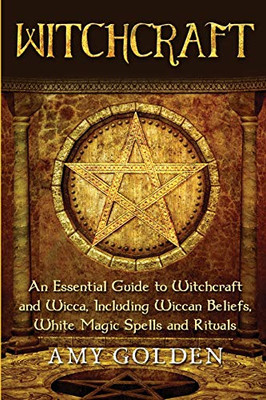 Witchcraft: An Essential Guide to Witchcraft and Wicca, Including Wiccan Beliefs, White Magic Spells and Rituals - 9781647486419