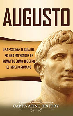 Augusto: Una Fascinante Guía del Primer Emperador de Roma y de Cómo Gobernó el Imperio Romano (Spanish Edition) - 9781647488185
