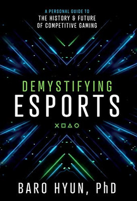 Demystifying Esports: A Personal Guide to the History and Future of Competitive Gaming - 9781544516486