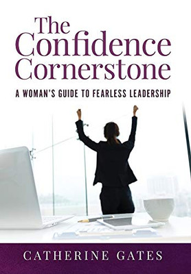 The Confidence Cornerstone: A Woman's Guide to Fearless Leadership - 9781647464370