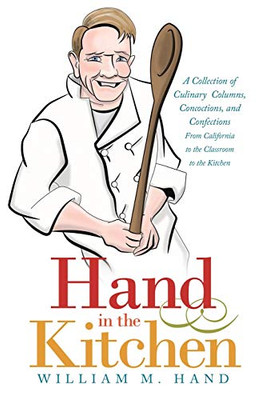 Hand in the Kitchen: A Collection of Culinary Columns, Concoctions, and Confections from California to the Classroom to the Kitchen - 9781663214638