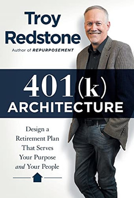 401(k) Architecture: Design a Retirement Plan That Serves Your Purpose and Your People - 9781544524689