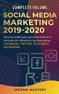 Social Media Marketing 2019-2020: How to Build Your Personal Brand to Become an Influencer by Leveraging Facebook, Twitter, YouTube & Instagram Complete Volume - 9781647773144