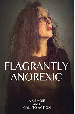 Flagrantly Anorexic: A Memoir and Call to Action - 9781642377750