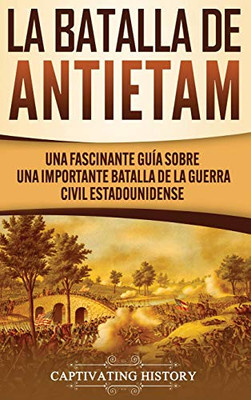 La Batalla de Antietam: Una Fascinante Guía sobre una Importante Batalla de la Guerra Civil Estadounidense (Spanish Edition) - 9781647488314
