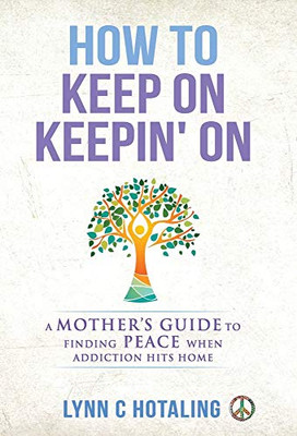 How to Keep On Keepin' On: A Mother's Guide to Finding Peace When Addiction Hits Home - 9781647461072