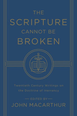The Scripture Cannot Be Broken: Twentieth Century Writings on the Doctrine of Inerrancy