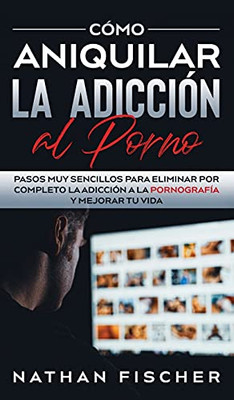 Cómo Aniquilar la Adicción al Porno: Pasos muy Sencillos para Eliminar por Completo la Adicción a la Pornografía y Mejorar tu Vida (Spanish Edition) - 9781646944873