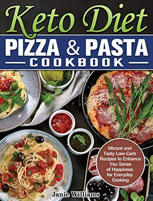 Keto Diet Pizza & Pasta Cookbook: Vibrant and Tasty Low-Carb Recipes to Enhance You Sense of Happiness for Everyday Cooking - 9781649848956