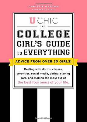 U Chic: The College Girl's Guide to Everything: Dealing with Dorms, Classes, Sororities, Social Media, Dating, Staying Safe, and Making the Most Out of the Best Four Years of Your Life