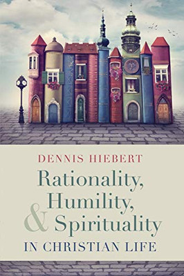 Rationality, Humility, and Spirituality in Christian Life - 9781532656873