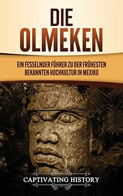 Die Olmeken: Ein fesselnder F?hrer zu der fr?hesten bekannten Hochkultur in Mexiko (German Edition) - 9781637160046