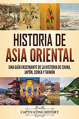 Historia de Asia oriental: Una guía fascinante de la historia de China, Japón, Corea y Taiwán (Spanish Edition) - 9781637160909