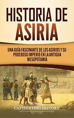 Historia de Asiria: Una guía fascinante de los asirios y su poderoso imperio en la antigua Mesopotamia (Spanish Edition) - 9781647488758