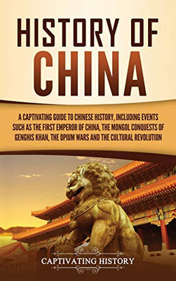 History of China: A Captivating Guide to Chinese History, Including Events Such as the First Emperor of China, the Mongol Conquests of Genghis Khan, the Opium Wars, and the Cultural Revolution - 9781647488857