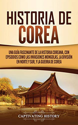 Historia de Corea: Una guía fascinante de la historia coreana, con episodios como las invasiones mongolas, la división en norte y sur, y la guerra de Corea (Spanish Edition) - 9781647489151