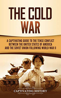 The Cold War: A Captivating Guide to the Tense Conflict between the United States of America and the Soviet Union Following World War II - 9781637160015